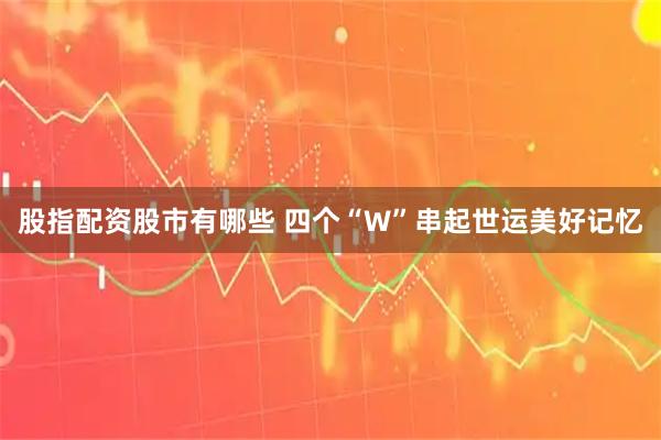 股指配资股市有哪些 四个“W”串起世运美好记忆