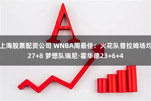 上海股票配资公司 WNBA周最佳：火花队普拉姆场均27+8 梦想队瑞尼·霍华德23+6+4